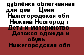 дублёнка облегчённая для дев. › Цена ­ 2 000 - Нижегородская обл., Нижний Новгород г. Дети и материнство » Детская одежда и обувь   . Нижегородская обл.